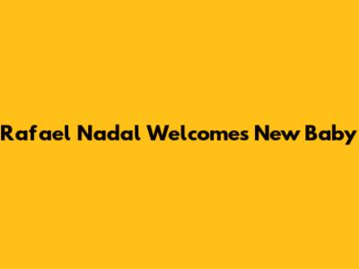 Rafael Nadal Welcomes New Baby