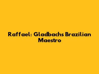 Raffael: Gladbach's Brazilian Maestro