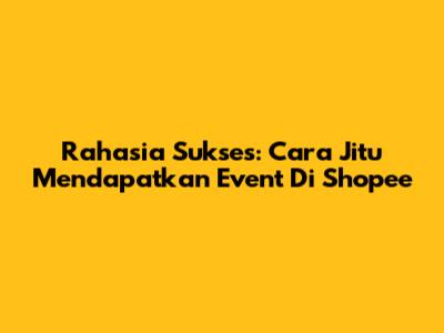Rahasia Sukses: Cara Jitu Mendapatkan Event Di Shopee