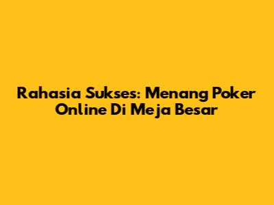 Rahasia Sukses: Menang Poker Online Di Meja Besar