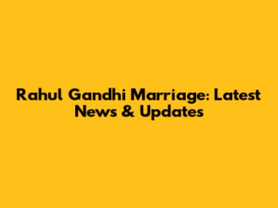 Rahul Gandhi Marriage: Latest News & Updates