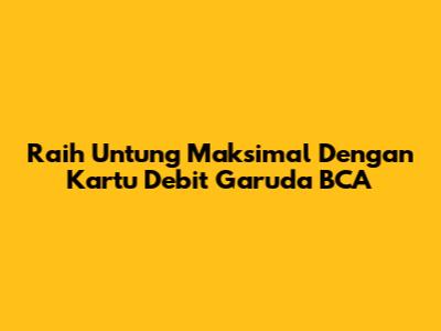 Raih Untung Maksimal Dengan Kartu Debit Garuda BCA