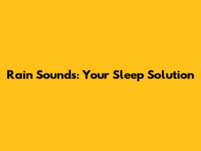 Rain Sounds: Your Sleep Solution