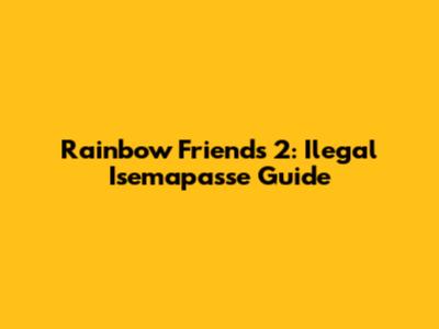 Rainbow Friends 2: Ilegal Isemapasse Guide