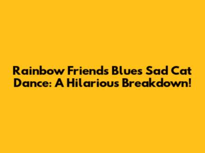 Rainbow Friends Blue's Sad Cat Dance: A Hilarious Breakdown!