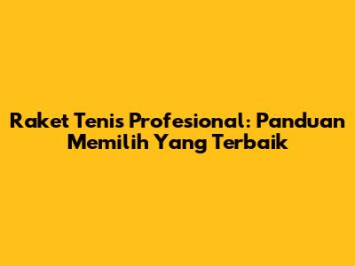 Raket Tenis Profesional: Panduan Memilih Yang Terbaik