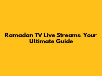 Ramadan TV Live Streams: Your Ultimate Guide