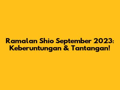 Ramalan Shio September 2023: Keberuntungan & Tantangan!
