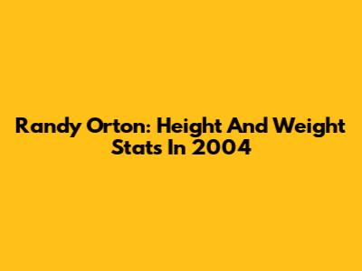 Randy Orton: Height And Weight Stats In 2004