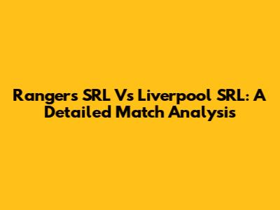 Rangers SRL Vs Liverpool SRL: A Detailed Match Analysis