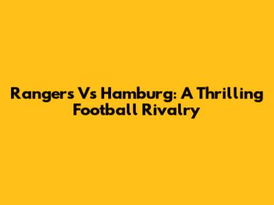 Rangers Vs Hamburg: A Thrilling Football Rivalry