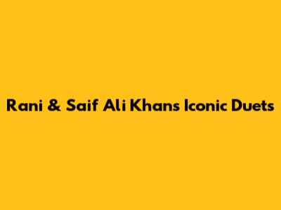 Rani & Saif Ali Khan's Iconic Duets