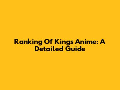 Ranking Of Kings Anime: A Detailed Guide