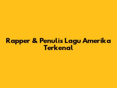 Rapper & Penulis Lagu Amerika Terkenal