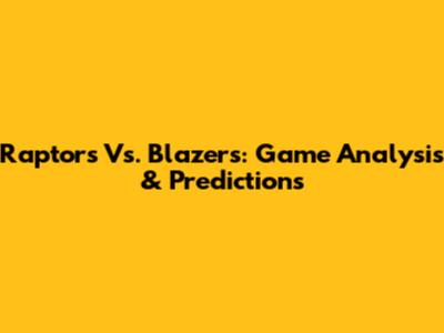 Raptors Vs. Blazers: Game Analysis & Predictions