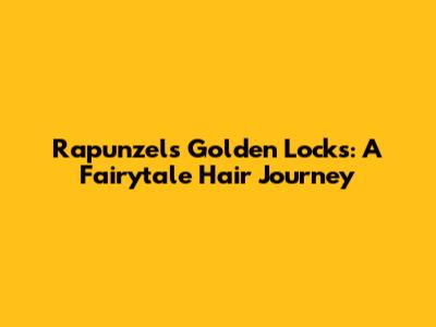 Rapunzel's Golden Locks: A Fairytale Hair Journey