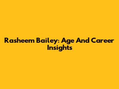 Rasheem Bailey: Age And Career Insights