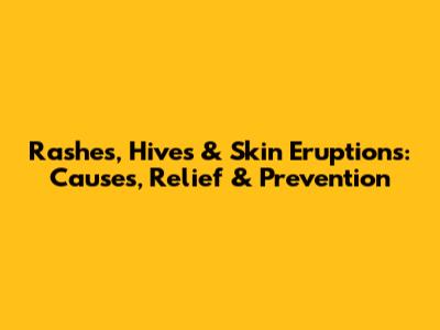 Rashes, Hives & Skin Eruptions: Causes, Relief & Prevention