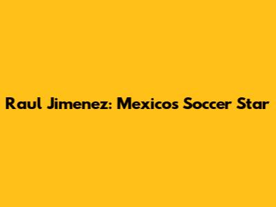 Raul Jimenez: Mexico's Soccer Star