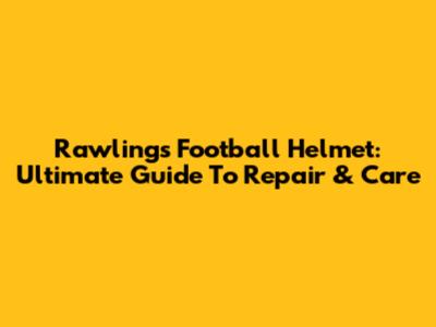 Rawlings Football Helmet: Ultimate Guide To Repair & Care