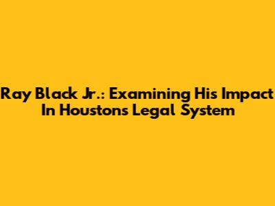 Ray Black Jr.: Examining His Impact In Houston's Legal System