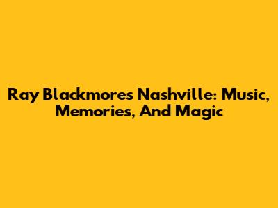 Ray Blackmore's Nashville: Music, Memories, And Magic
