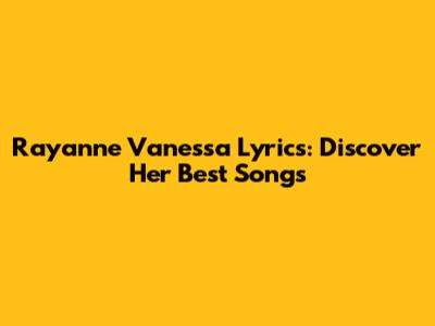 Rayanne Vanessa Lyrics: Discover Her Best Songs