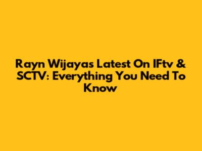 Rayn Wijaya's Latest On IFtv & SCTV: Everything You Need To Know