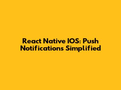 React Native IOS: Push Notifications Simplified