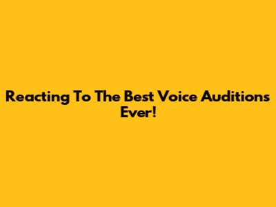 Reacting To The Best Voice Auditions Ever!