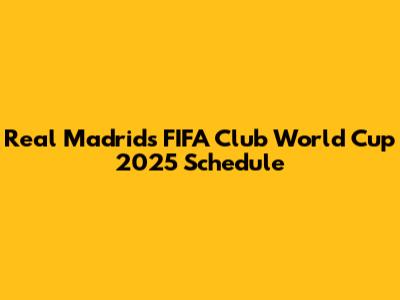 Real Madrid's FIFA Club World Cup 2025 Schedule