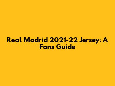 Real Madrid 2021-22 Jersey: A Fan's Guide