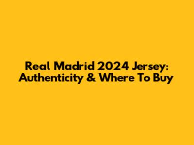 Real Madrid 2024 Jersey: Authenticity & Where To Buy