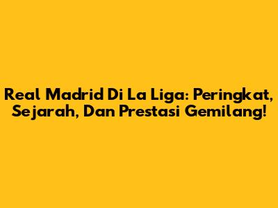 Real Madrid Di La Liga: Peringkat, Sejarah, Dan Prestasi Gemilang!