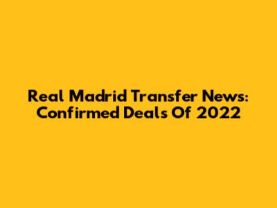 Real Madrid Transfer News: Confirmed Deals Of 2022