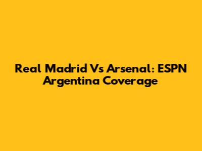 Real Madrid Vs Arsenal: ESPN Argentina Coverage