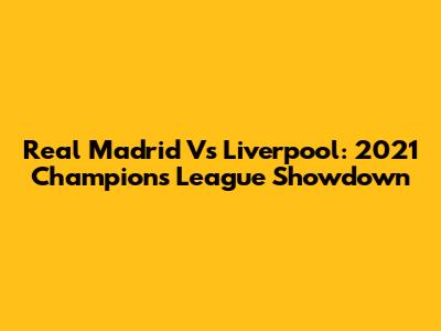 Real Madrid Vs Liverpool: 2021 Champions League Showdown