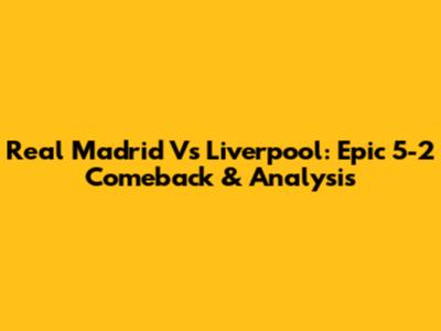 Real Madrid Vs Liverpool: Epic 5-2 Comeback & Analysis