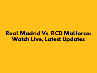 Real Madrid Vs. RCD Mallorca: Watch Live, Latest Updates