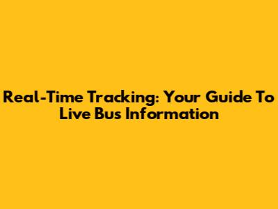 Real-Time Tracking: Your Guide To Live Bus Information
