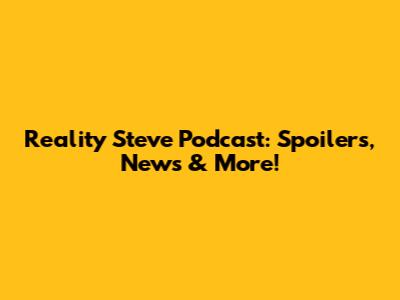 Reality Steve Podcast: Spoilers, News & More!