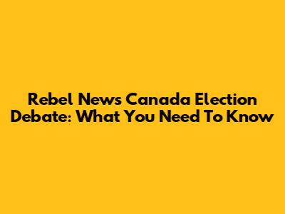 Rebel News Canada Election Debate: What You Need To Know