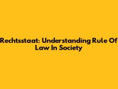 Rechtsstaat: Understanding Rule Of Law In Society