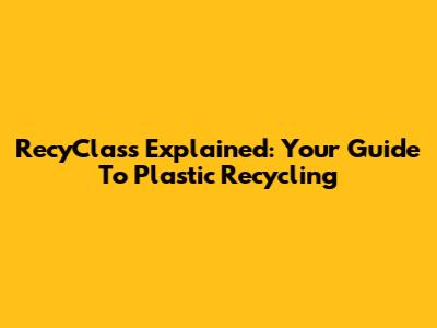 RecyClass Explained: Your Guide To Plastic Recycling