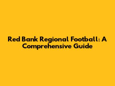 Red Bank Regional Football: A Comprehensive Guide