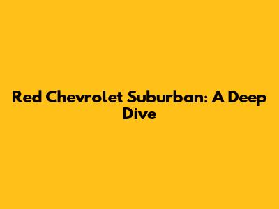Red Chevrolet Suburban: A Deep Dive
