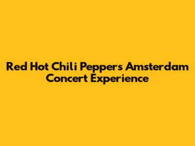 Red Hot Chili Peppers Amsterdam Concert Experience