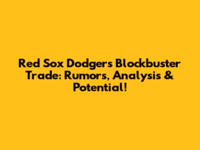 Red Sox Dodgers Blockbuster Trade: Rumors, Analysis & Potential!