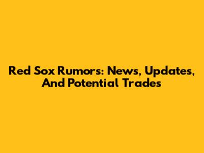 Red Sox Rumors: News, Updates, And Potential Trades