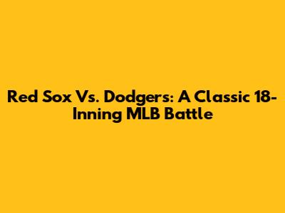 Red Sox Vs. Dodgers: A Classic 18-Inning MLB Battle